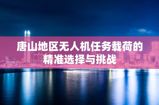 唐山地区无人机任务载荷的精准选择与挑战