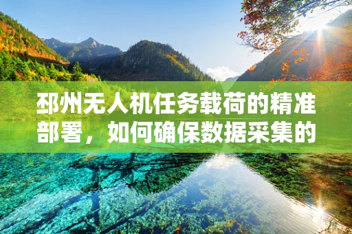 邳州无人机任务载荷的精准部署，如何确保数据采集的时效与准确性？