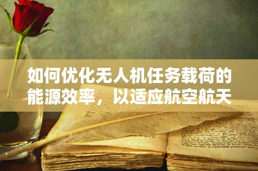 如何优化无人机任务载荷的能源效率，以适应航空航天工程的挑战？