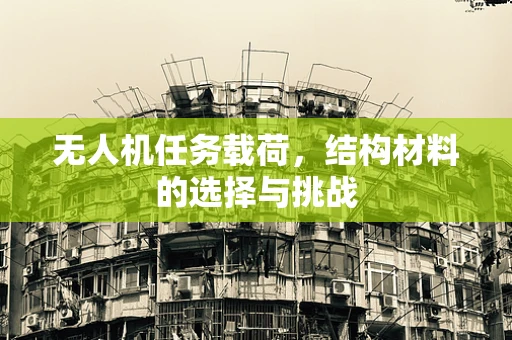 无人机任务载荷，结构材料的选择与挑战