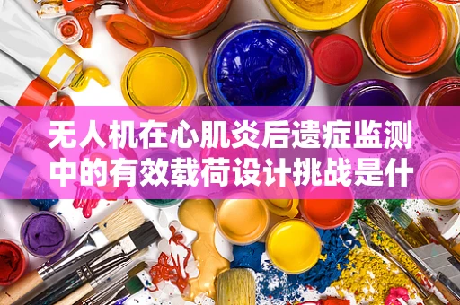 无人机在心肌炎后遗症监测中的有效载荷设计挑战是什么？