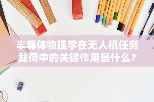 半导体物理学在无人机任务载荷中的关键作用是什么？