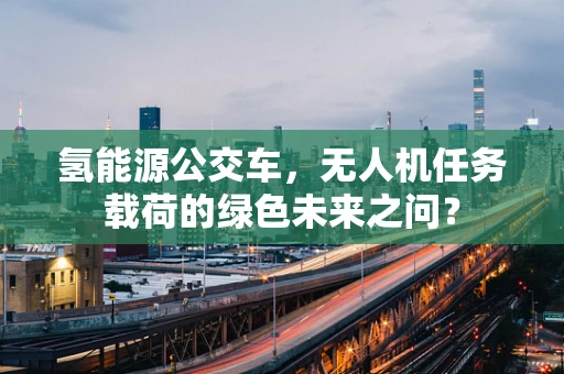 氢能源公交车，无人机任务载荷的绿色未来之问？