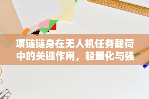 项链链身在无人机任务载荷中的关键作用，轻量化与强度的完美平衡