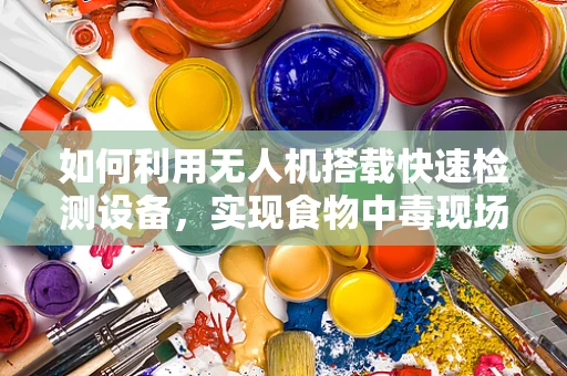 如何利用无人机搭载快速检测设备，实现食物中毒现场的即时监测？