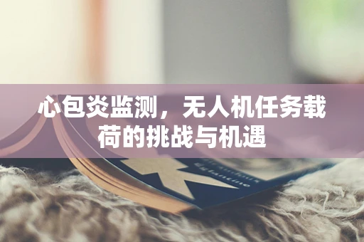 心包炎监测，无人机任务载荷的挑战与机遇