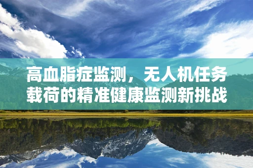 高血脂症监测，无人机任务载荷的精准健康监测新挑战？