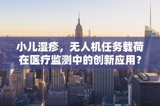 小儿湿疹，无人机任务载荷在医疗监测中的创新应用？