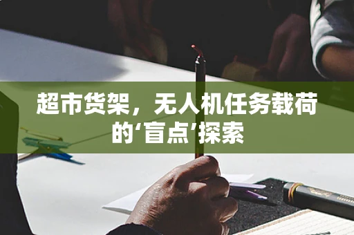 超市货架，无人机任务载荷的‘盲点’探索