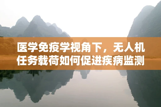 医学免疫学视角下，无人机任务载荷如何促进疾病监测与防控？
