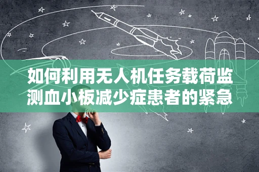 如何利用无人机任务载荷监测血小板减少症患者的紧急情况？