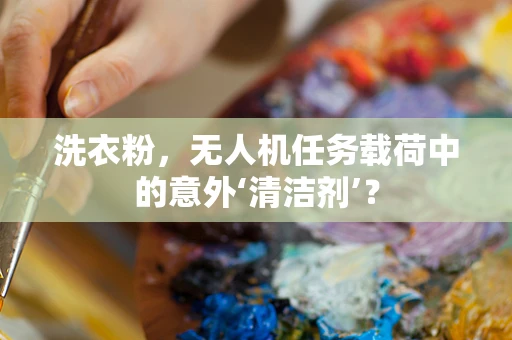 洗衣粉，无人机任务载荷中的意外‘清洁剂’？