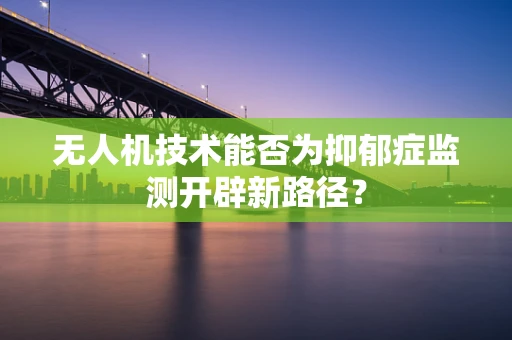 无人机技术能否为抑郁症监测开辟新路径？