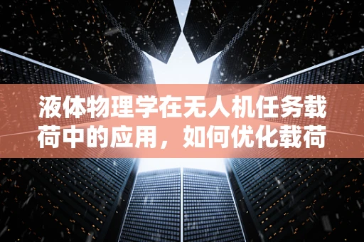 液体物理学在无人机任务载荷中的应用，如何优化载荷以适应复杂环境？