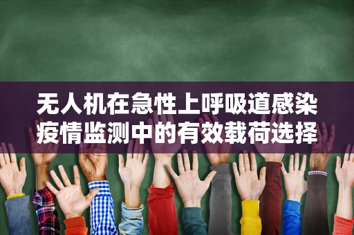 无人机在急性上呼吸道感染疫情监测中的有效载荷选择与挑战