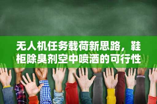 无人机任务载荷新思路，鞋柜除臭剂空中喷洒的可行性探索