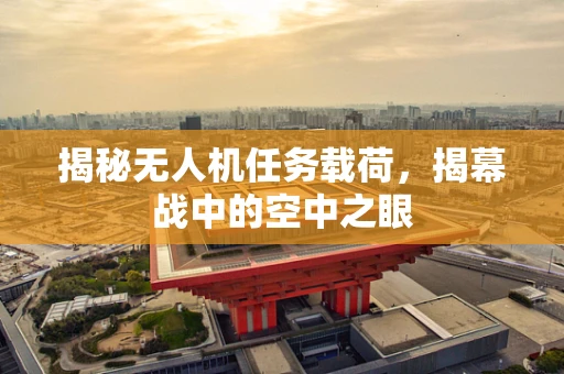 揭秘无人机任务载荷，揭幕战中的空中之眼