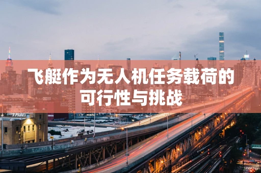 飞艇作为无人机任务载荷的可行性与挑战
