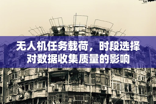 无人机任务载荷，时段选择对数据收集质量的影响