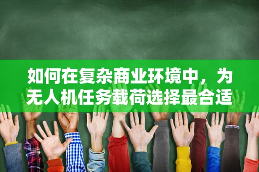 如何在复杂商业环境中，为无人机任务载荷选择最合适的商人？