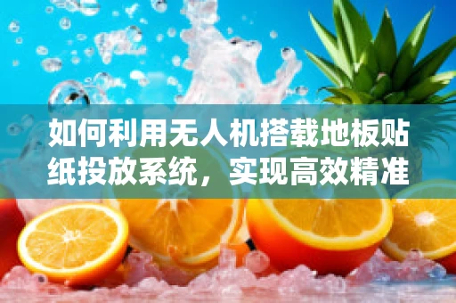 如何利用无人机搭载地板贴纸投放系统，实现高效精准的室内装饰？