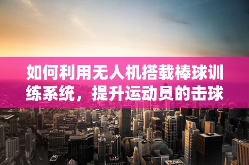 如何利用无人机搭载棒球训练系统，提升运动员的击球精准度？