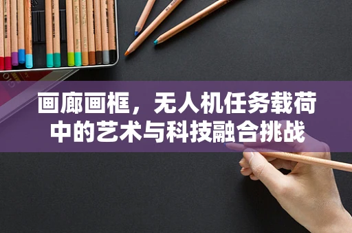 画廊画框，无人机任务载荷中的艺术与科技融合挑战