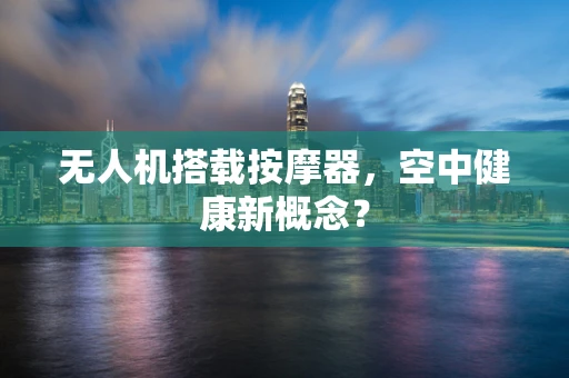 无人机搭载按摩器，空中健康新概念？