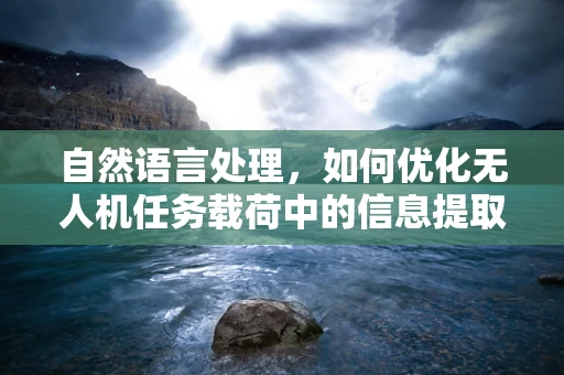 自然语言处理，如何优化无人机任务载荷中的信息提取？