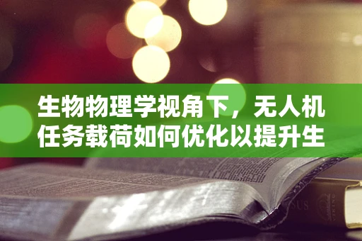 生物物理学视角下，无人机任务载荷如何优化以提升生态监测精度？