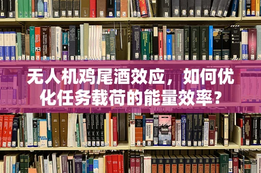 无人机鸡尾酒效应，如何优化任务载荷的能量效率？