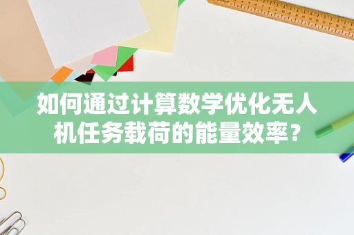 如何通过计算数学优化无人机任务载荷的能量效率？