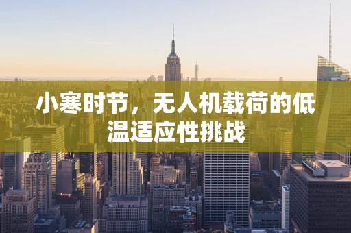 小寒时节，无人机载荷的低温适应性挑战