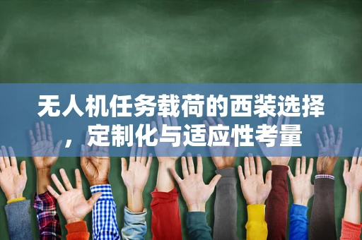 无人机任务载荷的西装选择，定制化与适应性考量
