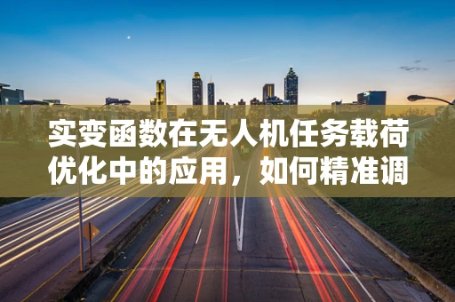 实变函数在无人机任务载荷优化中的应用，如何精准调控？