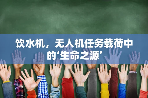 饮水机，无人机任务载荷中的‘生命之源’