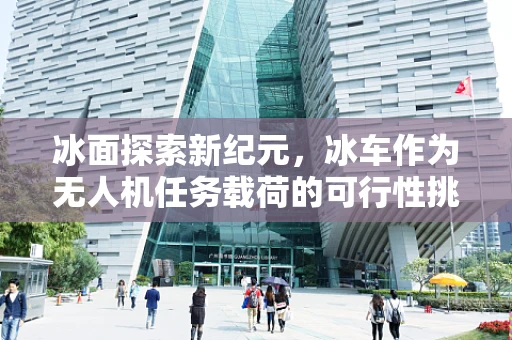 冰面探索新纪元，冰车作为无人机任务载荷的可行性挑战？
