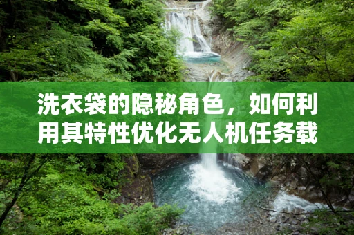 洗衣袋的隐秘角色，如何利用其特性优化无人机任务载荷？