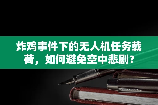 炸鸡事件下的无人机任务载荷，如何避免空中悲剧？