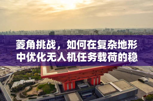 菱角挑战，如何在复杂地形中优化无人机任务载荷的稳定性？