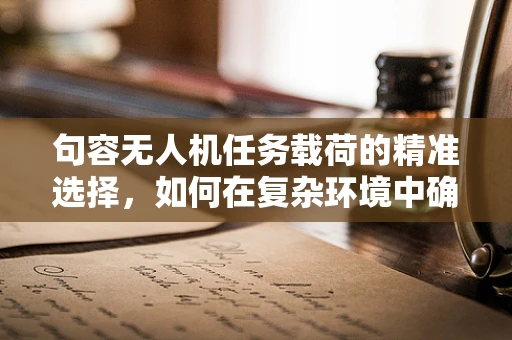 句容无人机任务载荷的精准选择，如何在复杂环境中确保数据采集的准确性？