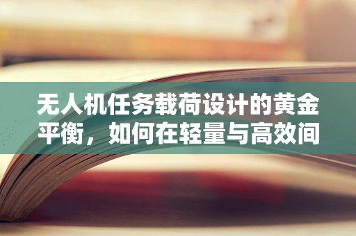 无人机任务载荷设计的黄金平衡，如何在轻量与高效间游走？