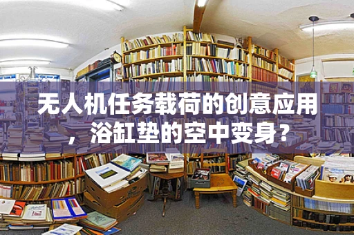 无人机任务载荷的创意应用，浴缸垫的空中变身？