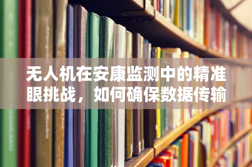 无人机在安康监测中的精准眼挑战，如何确保数据传输的实时性与安全性？