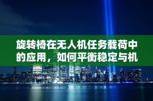 旋转椅在无人机任务载荷中的应用，如何平衡稳定与机动性？
