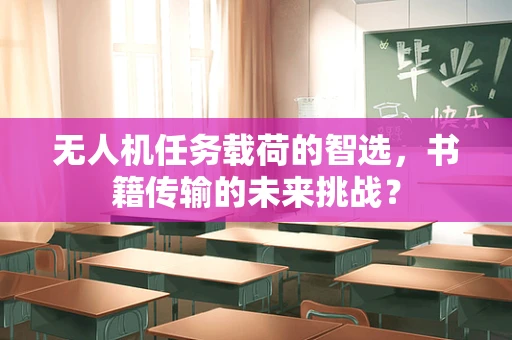 无人机任务载荷的智选，书籍传输的未来挑战？