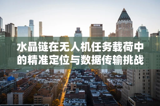 水晶链在无人机任务载荷中的精准定位与数据传输挑战