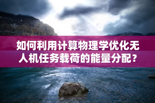 如何利用计算物理学优化无人机任务载荷的能量分配？