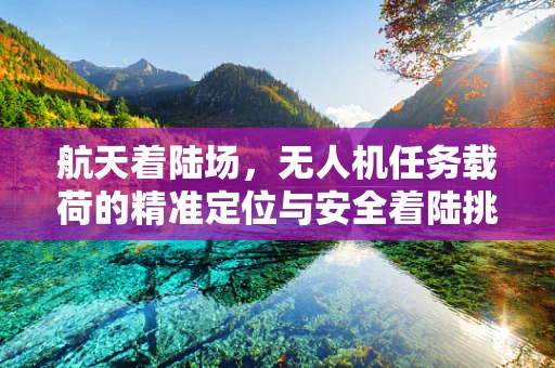 航天着陆场，无人机任务载荷的精准定位与安全着陆挑战