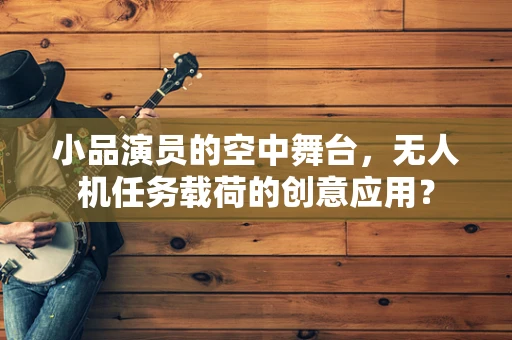 小品演员的空中舞台，无人机任务载荷的创意应用？
